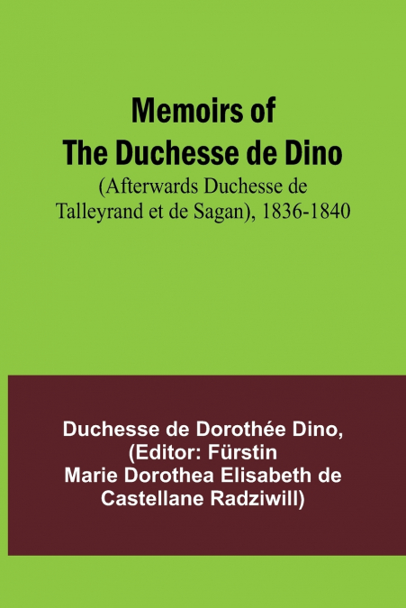 Memoirs of the Duchesse de Dino (Afterwards Duchesse de Talleyrand et de Sagan), 1836-1840