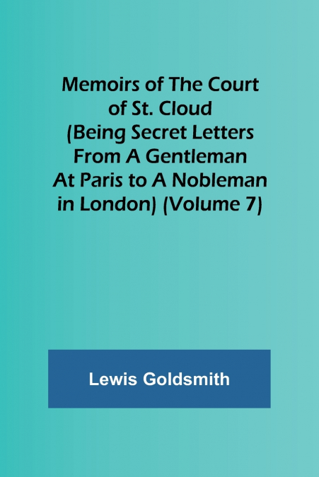 Memoirs of the Court of St. Cloud (Being secret letters from a gentleman at Paris to a nobleman in London) (Volume 7)