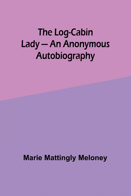 The Log-Cabin Lady - An Anonymous Autobiography