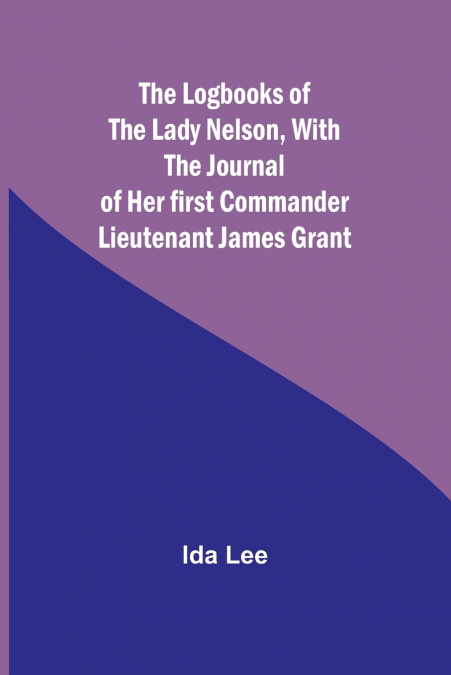 The Logbooks of the Lady Nelson,With the journal of her first commander Lieutenant James Grant