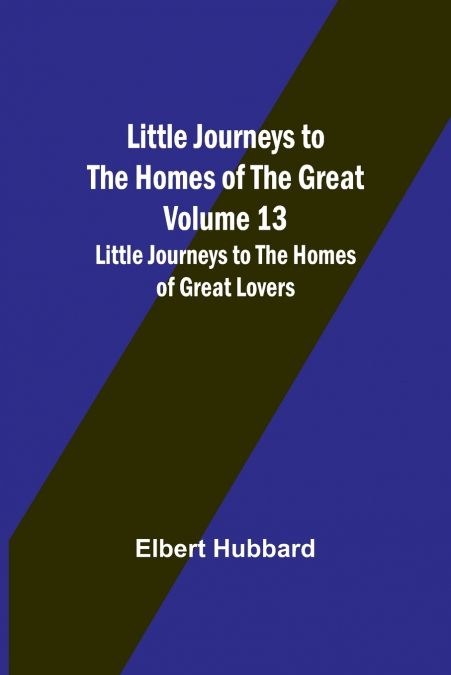 Little Journeys to the Homes of the Great - Volume 13