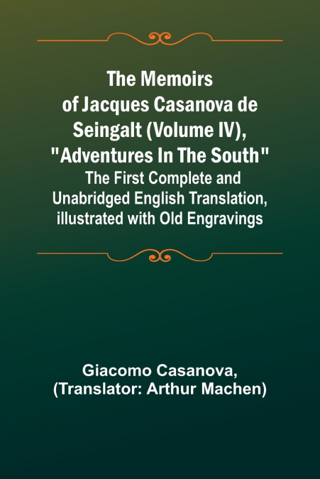 The Memoirs of Jacques Casanova de Seingalt (Volume IV), 'Adventures In The South'; The First Complete and Unabridged English Translation, Illustrated with Old Engravings