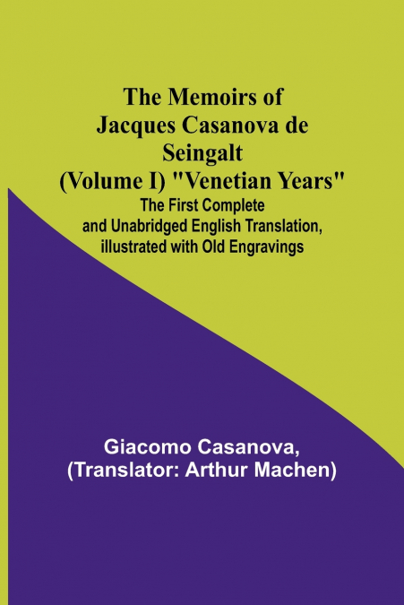 The Memoirs of Jacques Casanova de Seingalt (Volume I) 'Venetian Years'; The First Complete and Unabridged English Translation, Illustrated with Old Engravings