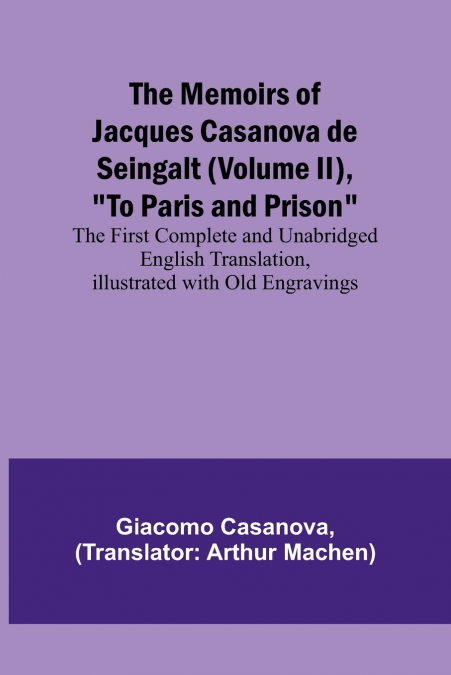 The Memoirs of Jacques Casanova de Seingalt (Volume II), 'To Paris and Prison'; The First Complete and Unabridged English Translation, Illustrated with Old Engravings