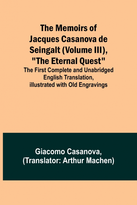 The Memoirs of Jacques Casanova de Seingalt (Volume III), 'The Eternal Quest'; The First Complete and Unabridged English Translation, Illustrated with Old Engravings
