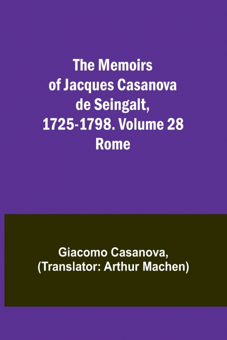 The Memoirs of Jacques Casanova de Seingalt, 1725-1798. Volume 28