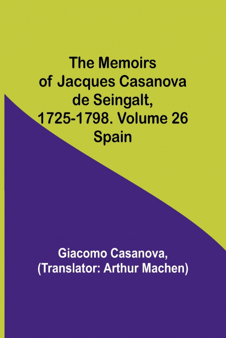 The Memoirs of Jacques Casanova de Seingalt, 1725-1798. Volume 26