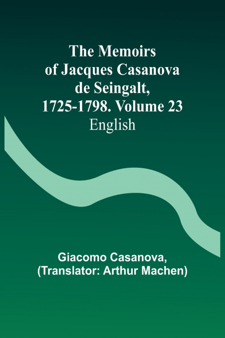 The Memoirs of Jacques Casanova de Seingalt, 1725-1798. Volume 23