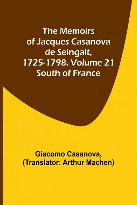The Memoirs of Jacques Casanova de Seingalt, 1725-1798. Volume 21