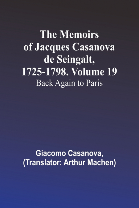The Memoirs of Jacques Casanova de Seingalt, 1725-1798. Volume 19
