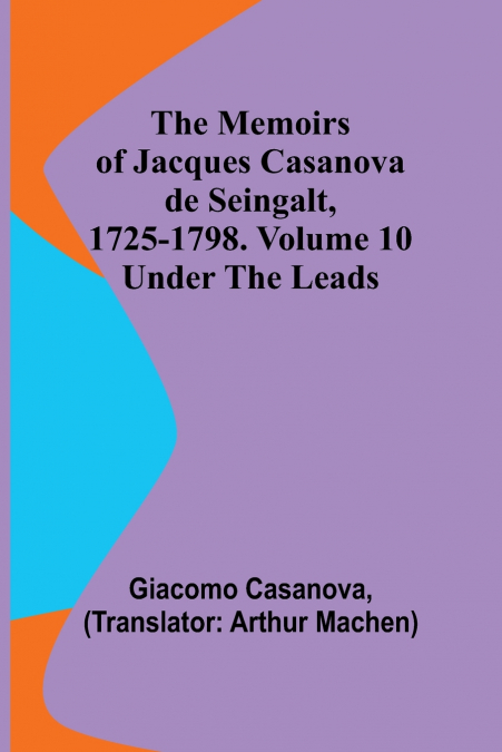 The Memoirs of Jacques Casanova de Seingalt, 1725-1798. Volume 10