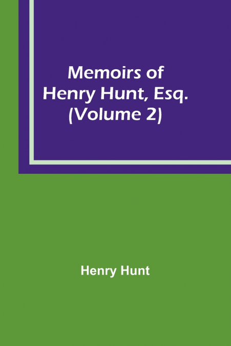 Memoirs of Henry Hunt, Esq. (Volume 2)