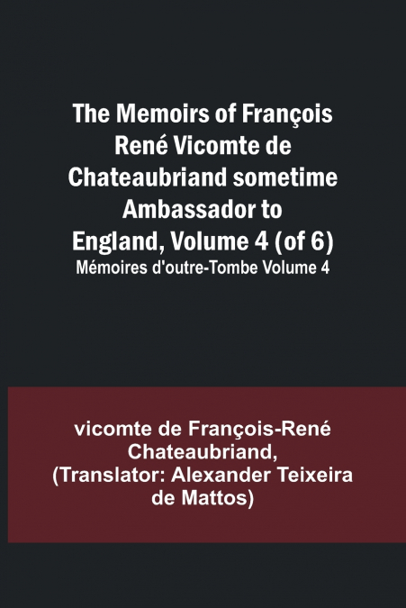 The Memoirs of François René Vicomte de Chateaubriand sometime Ambassador to England, Volume 4 (of 6); Mémoires d’outre-tombe volume 4