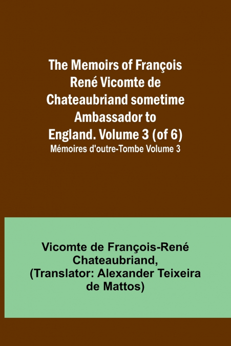 The Memoirs of François René Vicomte de Chateaubriand sometime Ambassador to England. volume 3 (of 6); Mémoires d’outre-tombe volume 3