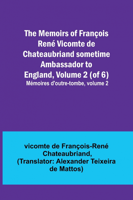 The Memoirs of François René Vicomte de Chateaubriand sometime Ambassador to England, Volume 2 (of 6); Mémoires d’outre-tombe, volume 2