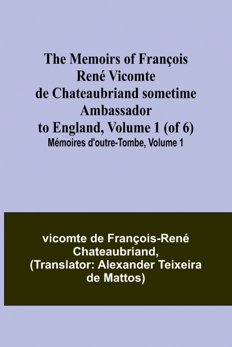 The Memoirs of François René Vicomte de Chateaubriand sometime Ambassador to England, Volume 1 (of 6); Mémoires d’outre-tombe, volume 1