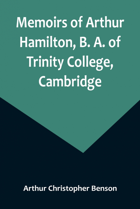 Memoirs of Arthur Hamilton, B. A. of Trinity College, Cambridge; Extracted from His Letters and Diaries, with Reminiscences of His Conversation by His Friend Christopher Carr of the Same College