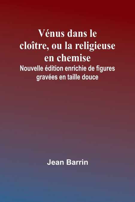 Vénus dans le cloître, ou la religieuse en chemise; Nouvelle édition enrichie de figures gravées en taille douce
