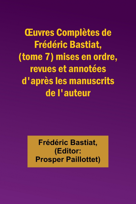 Œuvres Complètes de Frédéric Bastiat, (tome 7) mises en ordre, revues et annotées d’après les manuscrits de l’auteur