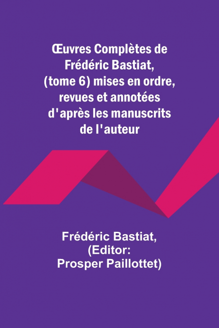 Œuvres Complètes de Frédéric Bastiat, (tome 6) mises en ordre, revues et annotées d’après les manuscrits de l’auteur