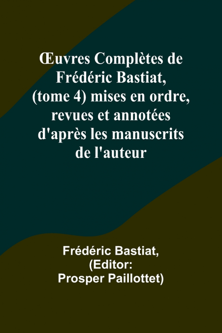 Œuvres Complètes de Frédéric Bastiat, (tome 4) mises en ordre, revues et annotées d’après les manuscrits de l’auteur