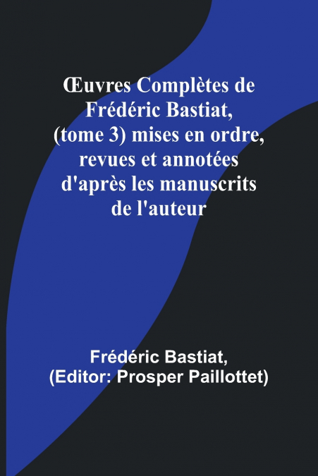 Œuvres Complètes de Frédéric Bastiat, (tome 3) mises en ordre, revues et annotées d’après les manuscrits de l’auteur