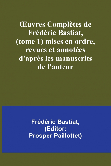 Œuvres Complètes de Frédéric Bastiat, (tome 1) mises en ordre, revues et annotées d’après les manuscrits de l’auteur