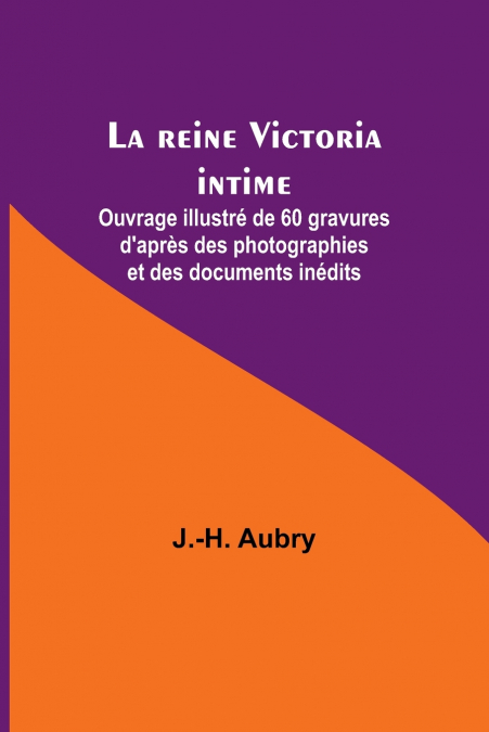La reine Victoria intime; Ouvrage illustré de 60 gravures d’après des photographies et des documents inédits