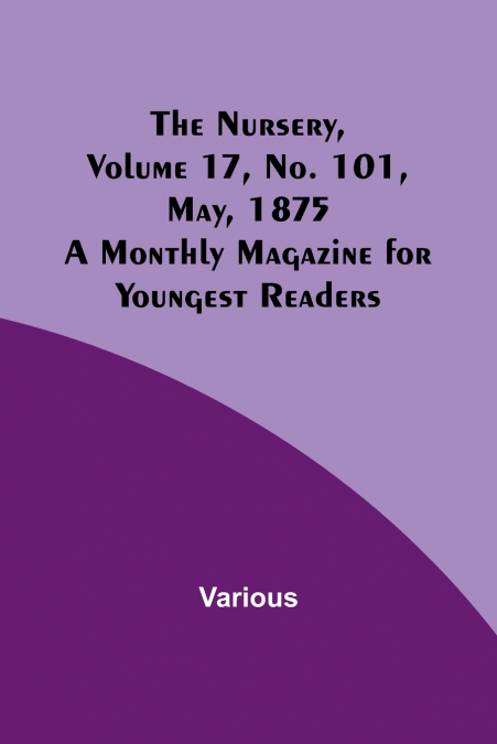 The Nursery, Volume 17, No. 101, May, 1875 ; A Monthly Magazine for Youngest Readers