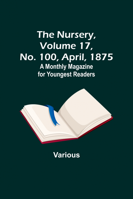 The Nursery, Volume 17, No. 100, April, 1875 ; A Monthly Magazine for Youngest Readers