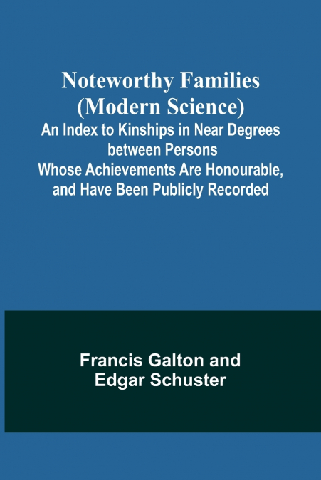 Noteworthy Families (Modern Science) ;  An Index to Kinships in Near Degrees between Persons Whose Achievements Are Honourable, and Have Been Publicly Recorded