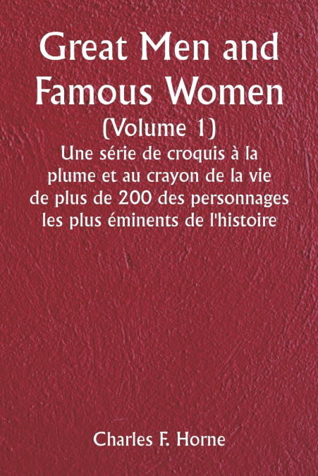 Great Men and Famous Women  (Volume 1)  Une série de croquis à la plume et au crayon de la vie de plus de 200 des personnages les plus éminents de l’histoire