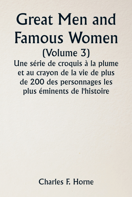 Great Men and Famous Women  (Volume 3) Une série de croquis à la plume et au crayon de la vie de plus de 200 des personnages les plus éminents de l’histoire