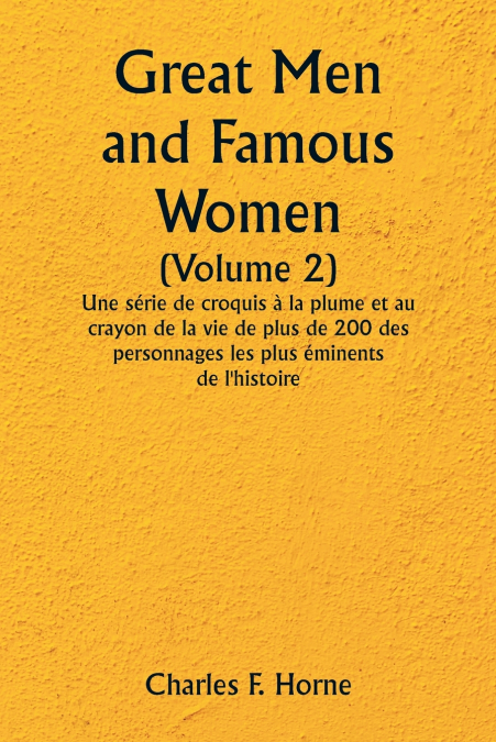 Great Men and Famous Women  (Volume 2)  Une série de croquis à la plume et au crayon de la vie de plus de 200 des personnages les plus éminents de l’histoire