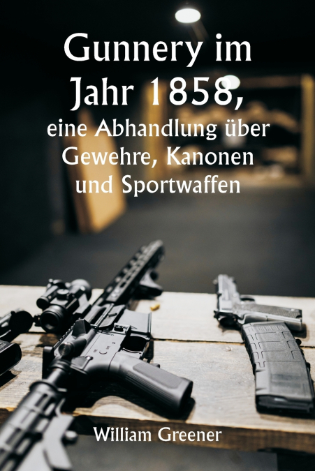 Gunnery im Jahr 1858,  eine Abhandlung über Gewehre, Kanonen und Sportwaffen; Erklären der Prinzipien der Schießwissenschaft und Beschreiben der neuesten Verbesserungen bei Feuerwaffen