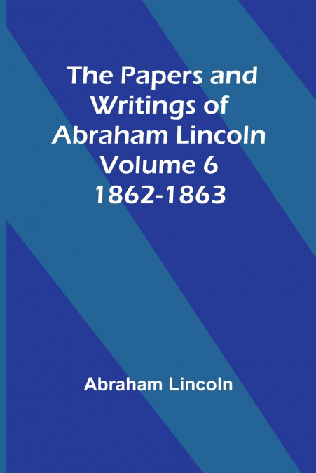 The Papers and Writings of Abraham Lincoln - Volume 6