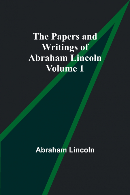 The Papers and Writings of Abraham Lincoln - Volume 1