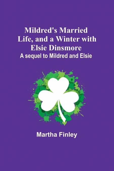 Mildred’s Married Life, and a Winter with Elsie Dinsmore; A sequel to Mildred and Elsie