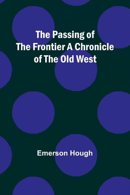 The Passing of the Frontier A Chronicle of the Old West