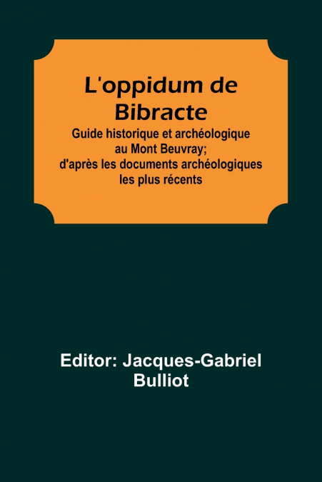 L’oppidum de Bibracte; Guide historique et archéologique au Mont Beuvray; d’après les documents archéologiques les plus récents