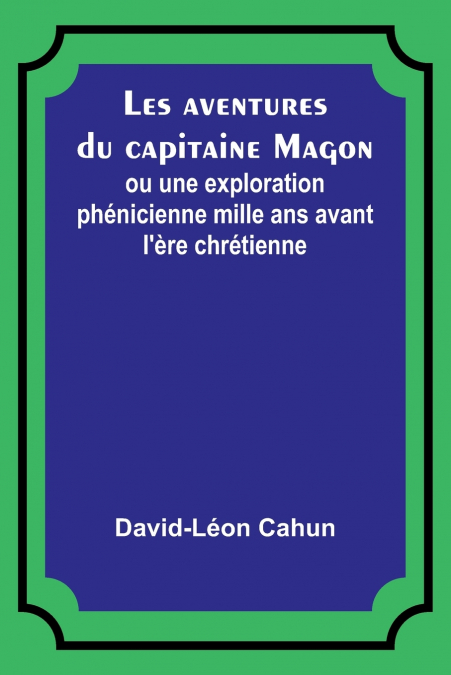 Les aventures du capitaine Magon; ou une exploration phénicienne mille ans avant l’ère chrétienne