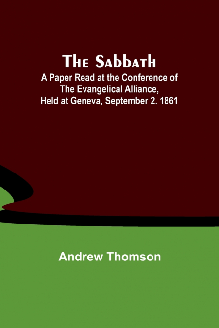 The Sabbath; A Paper Read at the Conference of the Evangelical Alliance, Held at Geneva, September 2. 1861