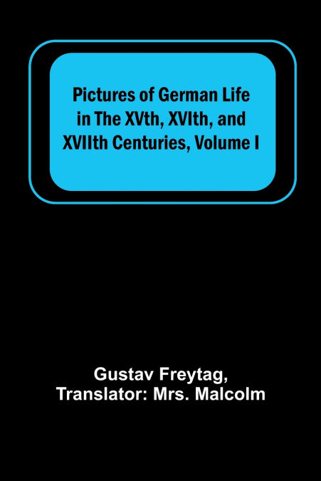 Pictures of German Life in the XVth, XVIth, and XVIIth Centuries, Volume I