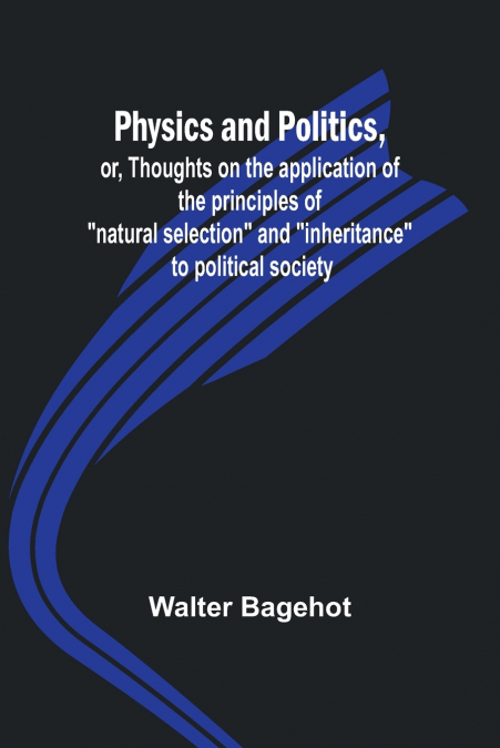 Physics and Politics, or, Thoughts on the application of the principles of 'natural selection' and 'inheritance' to political society