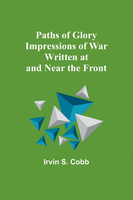 Paths of Glory Impressions of War Written at and Near the Front