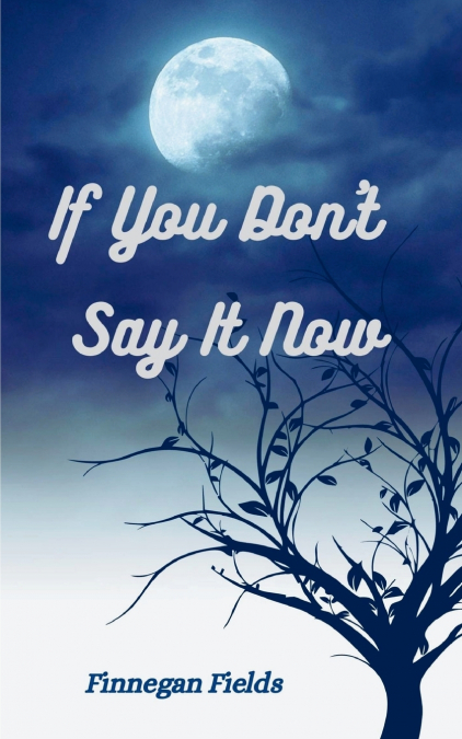 If You Don’t Say It Now