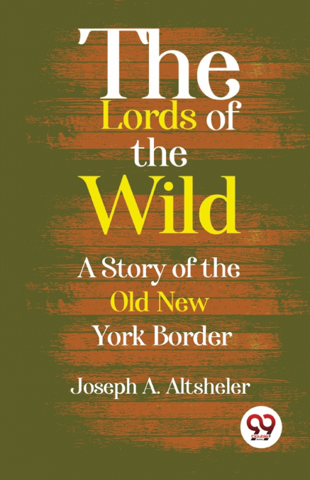 The Lords Of The Wild  A Story Of The Old New York Border