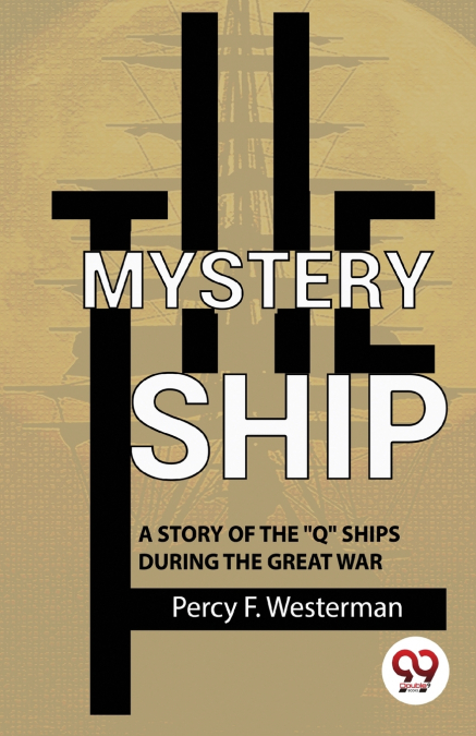 The Mystery Ship A Story Of The ''Q'' Ships During The Great War