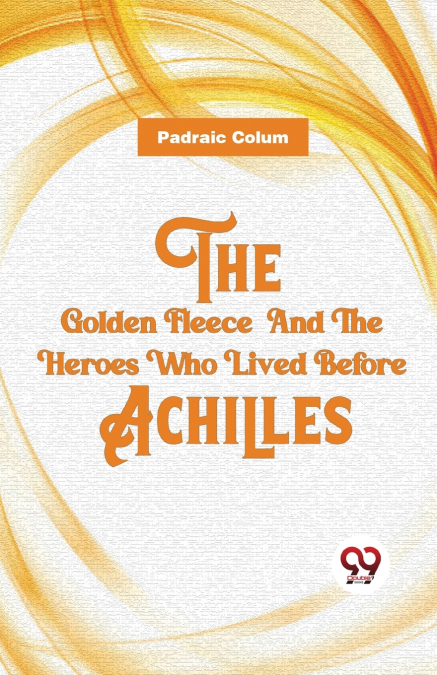 The Golden Fleece  And The Heroes Who Lived Before Achilles