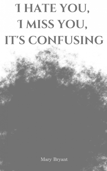 I hate you, I miss you, it’s confusing